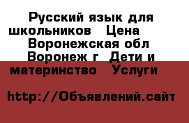 Русский язык для школьников › Цена ­ 250 - Воронежская обл., Воронеж г. Дети и материнство » Услуги   